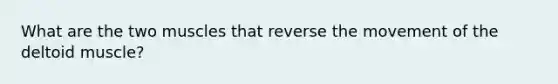 What are the two muscles that reverse the movement of the deltoid muscle?