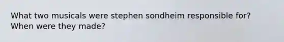 What two musicals were stephen sondheim responsible for? When were they made?