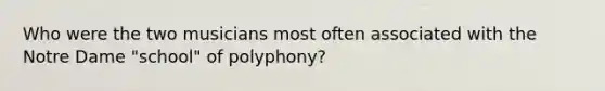 Who were the two musicians most often associated with the Notre Dame "school" of polyphony?