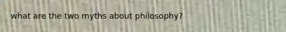 what are the two myths about philosophy?