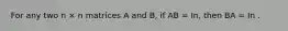 For any two n × n matrices A and B, if AB = In, then BA = In .