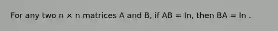 For any two n × n matrices A and B, if AB = In, then BA = In .