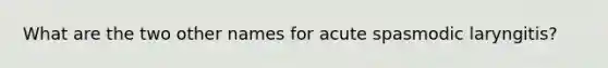 What are the two other names for acute spasmodic laryngitis?