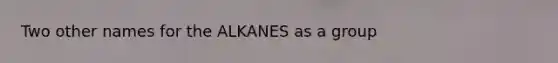 Two other names for the ALKANES as a group