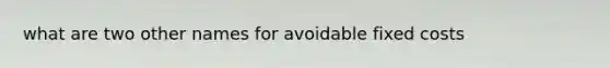 what are two other names for avoidable fixed costs