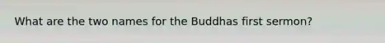 What are the two names for the Buddhas first sermon?