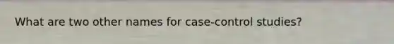 What are two other names for case-control studies?