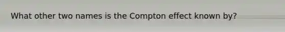 What other two names is the Compton effect known by?