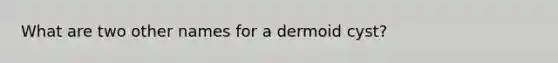 What are two other names for a dermoid cyst?