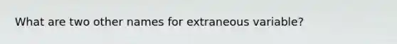 What are two other names for extraneous variable?