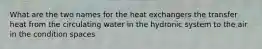 What are the two names for the heat exchangers the transfer heat from the circulating water in the hydronic system to the air in the condition spaces