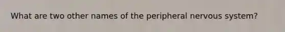 What are two other names of the peripheral <a href='https://www.questionai.com/knowledge/kThdVqrsqy-nervous-system' class='anchor-knowledge'>nervous system</a>?