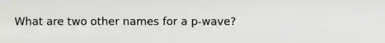 What are two other names for a p-wave?