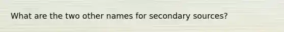 What are the two other names for secondary sources?