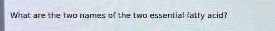 What are the two names of the two essential fatty acid?