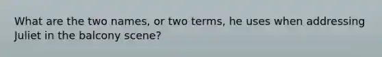 What are the two names, or two terms, he uses when addressing Juliet in the balcony scene?