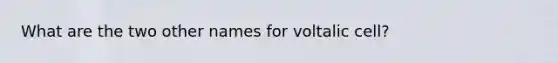 What are the two other names for voltalic cell?