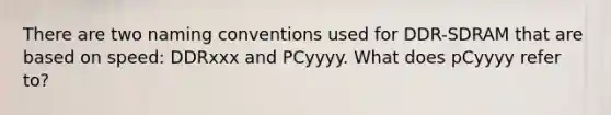 There are two naming conventions used for DDR-SDRAM that are based on speed: DDRxxx and PCyyyy. What does pCyyyy refer to?