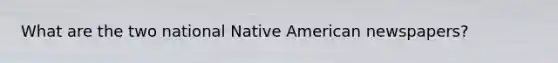 What are the two national Native American newspapers?