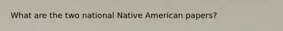 What are the two national Native American papers?