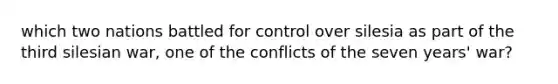 which two nations battled for control over silesia as part of the third silesian war, one of the conflicts of the seven years' war?
