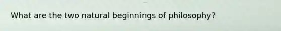 What are the two natural beginnings of philosophy?