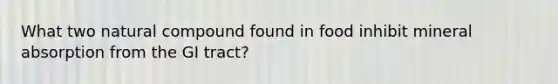 What two natural compound found in food inhibit mineral absorption from the GI tract?