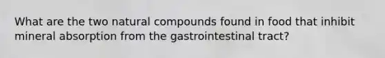 What are the two natural compounds found in food that inhibit mineral absorption from the gastrointestinal tract?