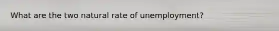 What are the two natural rate of unemployment?