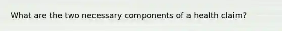 What are the two necessary components of a health claim?