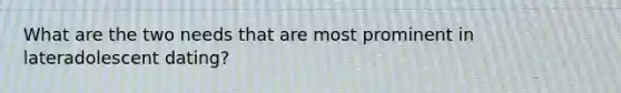 What are the two needs that are most prominent in lateradolescent dating?