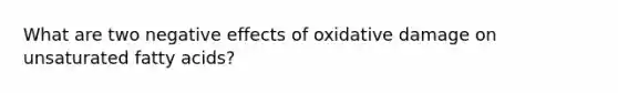 What are two negative effects of oxidative damage on unsaturated fatty acids?