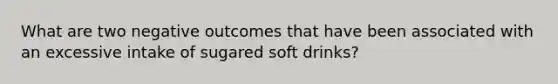 What are two negative outcomes that have been associated with an excessive intake of sugared soft drinks?