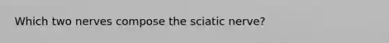 Which two nerves compose the sciatic nerve?