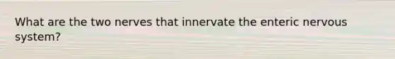 What are the two nerves that innervate the enteric nervous system?