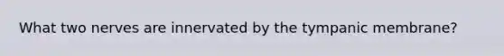 What two nerves are innervated by the tympanic membrane?