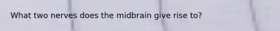 What two nerves does the midbrain give rise to?