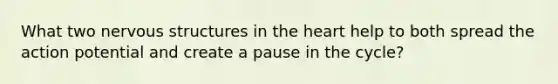 What two nervous structures in <a href='https://www.questionai.com/knowledge/kya8ocqc6o-the-heart' class='anchor-knowledge'>the heart</a> help to both spread the action potential and create a pause in the cycle?