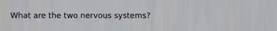 What are the two nervous systems?