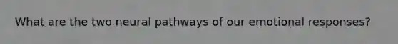 What are the two neural pathways of our emotional responses?
