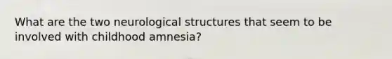 What are the two neurological structures that seem to be involved with childhood amnesia?