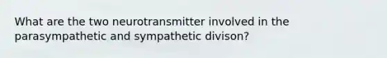 What are the two neurotransmitter involved in the parasympathetic and sympathetic divison?