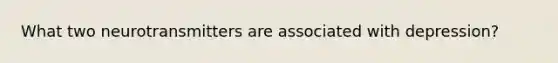 What two neurotransmitters are associated with depression?