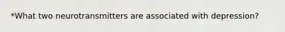 *What two neurotransmitters are associated with depression?