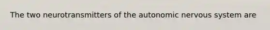 The two neurotransmitters of the autonomic nervous system are