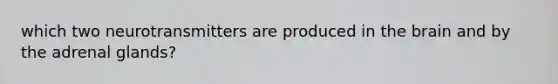 which two neurotransmitters are produced in the brain and by the adrenal glands?