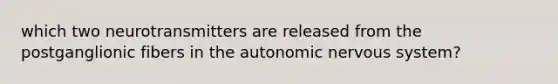 which two neurotransmitters are released from the postganglionic fibers in <a href='https://www.questionai.com/knowledge/kMqcwgxBsH-the-autonomic-nervous-system' class='anchor-knowledge'>the autonomic nervous system</a>?