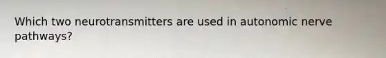 Which two neurotransmitters are used in autonomic nerve pathways?