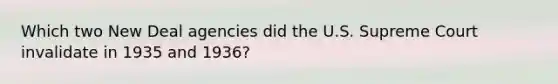 Which two New Deal agencies did the U.S. Supreme Court invalidate in 1935 and 1936?