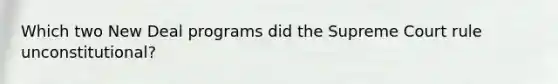 Which two New Deal programs did the Supreme Court rule unconstitutional?